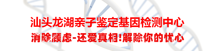 汕头龙湖亲子鉴定基因检测中心